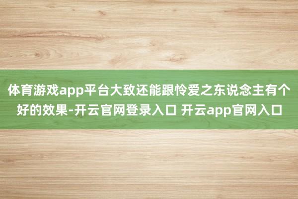 体育游戏app平台大致还能跟怜爱之东说念主有个好的效果-开云官网登录入口 开云app官网入口